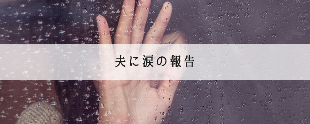夫に涙の報告